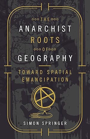 the anarchist roots of geography toward spatial emancipation 1st edition simon springer 0816697736,