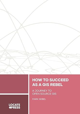 how to succeed as a gis rebel a journey to open source gis 1st edition mark seibel, tyler mitchell