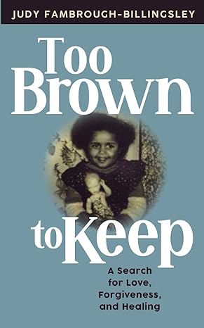 too brown to keep a search for love forgiveness and healing 1st edition judy fambrough-billingsley