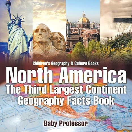 north america the third largest continent geography facts book children s geography and culture books 1st