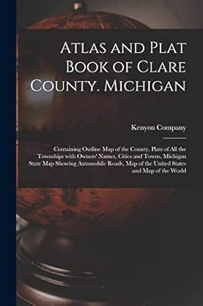 atlas and plat book of clare county michigan containing outline map of the county plats of all the townships