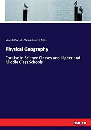 physical geography for use in science classes and higher and middle class schools 1st edition john h. balfour