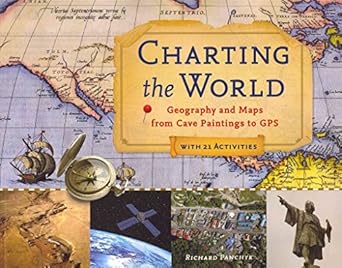 charting the world geography and maps from cave paintings to gps with 21 activities 1st edition richard