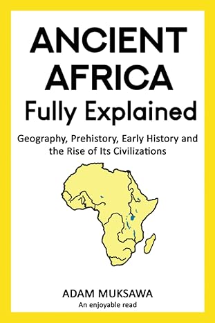 ancient africa fully explained geography prehistory early history and the rise of its civilizations 1st