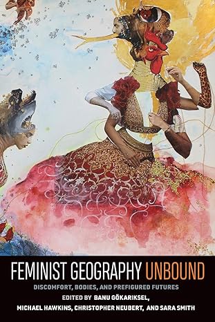 feminist geography unbound discomfort bodies and prefigured futures 1st edition banu gokariksel, michael