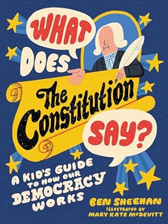 what does the constitution say a kid s guide to how our democracy works 1st edition ben sheehan ,mary kate