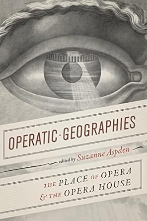 operatic geographies the place of opera and the opera house 1st edition suzanne aspden 022659601x,