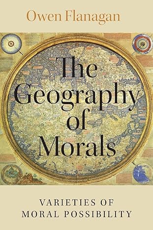 the geography of morals varieties of moral possibility 1st edition owen flanagan 019094286x, 978-0190942861