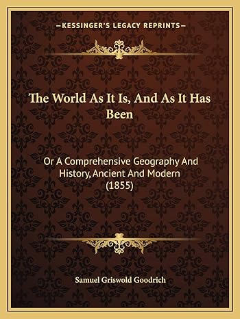 the world as it is and as it has been or a comprehensive geography and history ancient and modern 1st edition