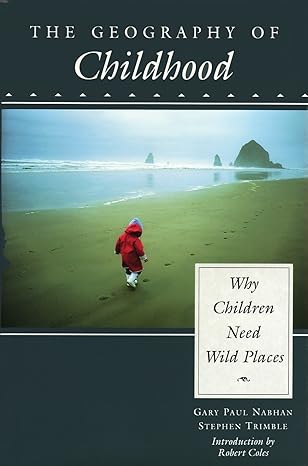 the geography of childhood why children need wild places 1st edition gary paul nabhan, stephen trimble