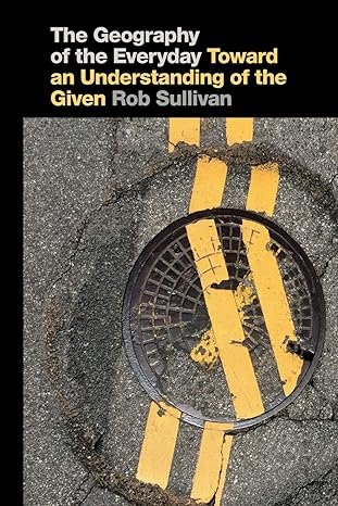 the geography of the everyday toward an understanding of the given 1st edition rob sullivan 0820351679,