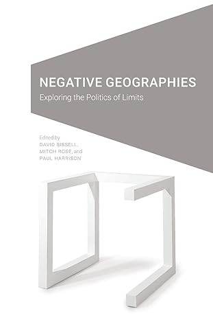 negative geographies exploring the politics of limits 1st edition david bissell, mitch rose, paul harrison