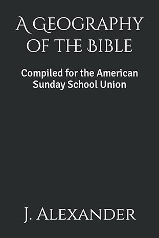 a geography of the bible compiled for the american sunday school union 1st edition j. a. alexander b09hrw82df