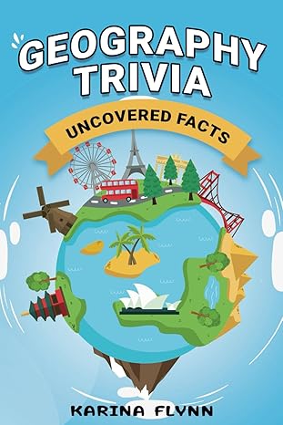 geography trivia uncovered facts 404 fascinating things you need to know about our world 1st edition karina