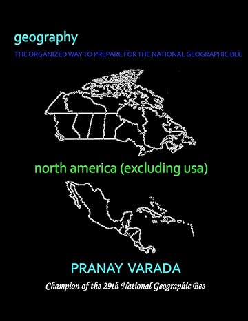 geography north america the organized way to prepare for the national geographic bee 1st edition pranay