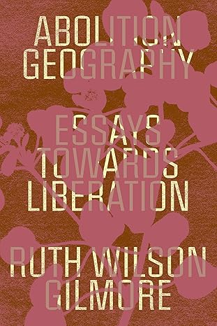 abolition geography essays towards liberation 1st edition ruth wilson gilmore, brenna bhandar, alberto