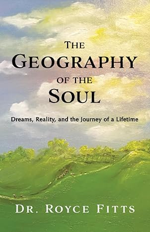 the geography of the soul dreams reality and the journey of a lifetime 1st edition royce fitts 1953583547,