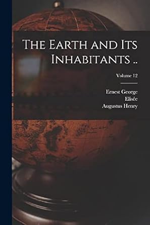 the earth and its inhabitants volume 12 1st edition elisee 1830-1905 reclus ,ernest george 1834-1913