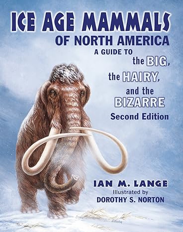 ice age mammals of north america a guide to the big the hairy and the bizarre 2nd edition ian m. lange