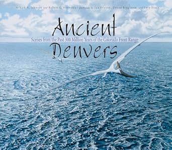 ancient denvers scenes from the past 300 million years of the colorado front range 1st edition kirk johnson