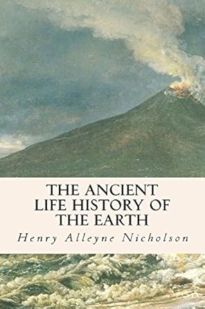 the ancient life history of the earth 1st edition henry alleyne nicholson 1514733714, 978-1514733714