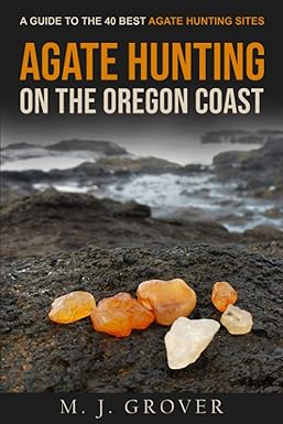 agate hunting on the oregon coast a guide to the 40 best agate hunting sites 1st edition m. j. grover