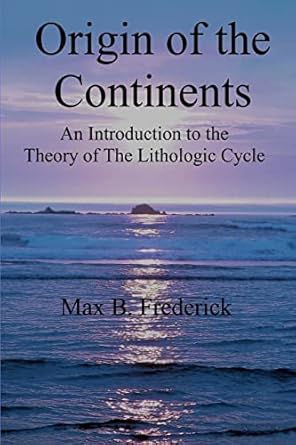 origin of the continents an introduction to the theory of the lithologic cycle 3rd edition max b. frederick