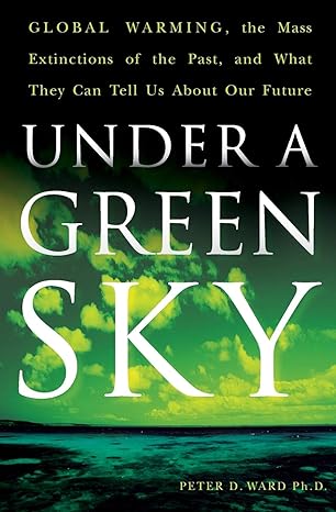 under a green sky global warming the mass extinctions of the past and what they can tell us about our future