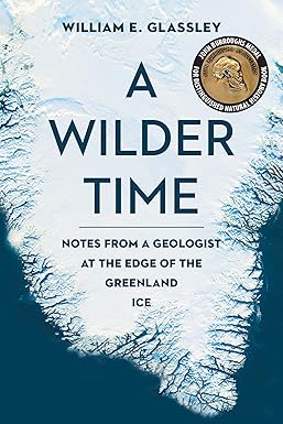 a wilder time notes from a geologist at the edge of the greenland ice 1st edition william e. glassley