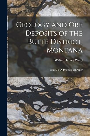 geology and ore deposits of the butte district montana issue 74 of professional paper 1st edition walter