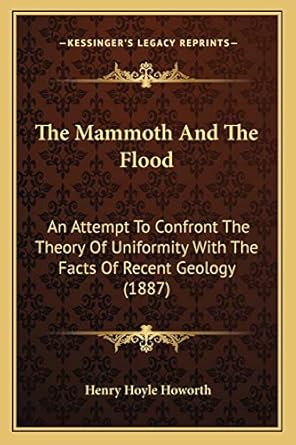 the mammoth and the flood an attempt to confront the theory of uniformity with the facts of recent geology