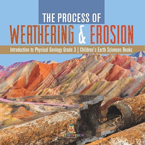 the process of weathering and erosion introduction to physical geology grade 3 children s earth sciences