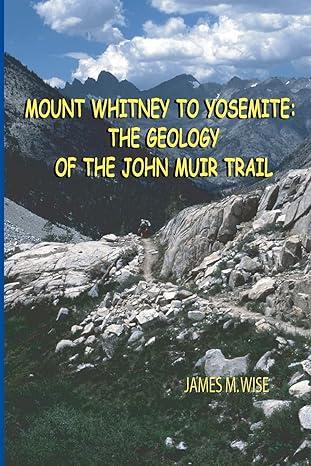 mount whitney to yosemite the geology of the john muir trail 1st edition james m. wise 1441415831,