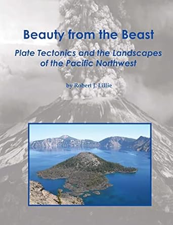 beauty from the beast plate tectonics and the landscapes of the pacific northwest 1st edition robert j.