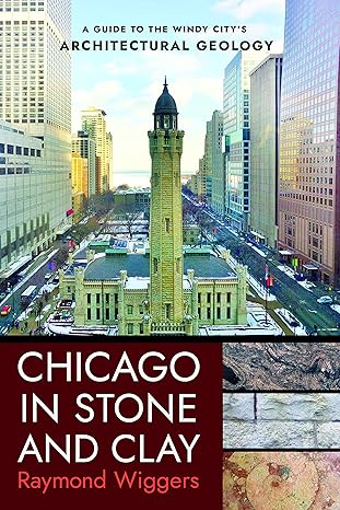 chicago in stone and clay a guide to the windy city s architectural geology 1st edition raymond wiggers