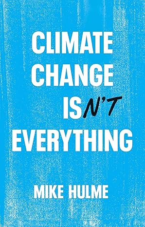 climate change isn t everything liberating climate politics from alarmism 1st edition mike hulme 1509556168,