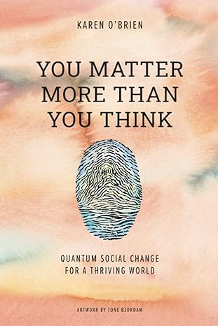 you matter more than you think quantum social change for a thriving world 1st edition karen l. obrien, tone