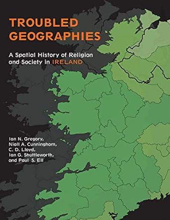 troubled geographies a spatial history of religion and society in ireland 1st edition ian n. gregory ,niall