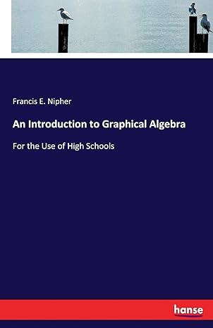 an introduction to graphical algebra for the use of high schools 1st edition francis e. nipher nipher