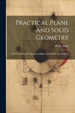 practical plane and solid geometry for use in science classes and higher and middle class schools 1st edition