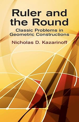 ruler and the round classic problems in geometric constructions 1st edition nicholas d. kazarinoff