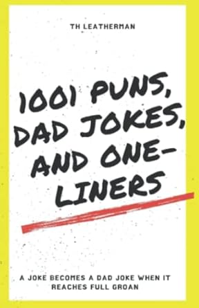 1001 puns dad jokes and one liners a joke becomes a dad joke when it reaches full groan  th leatherman