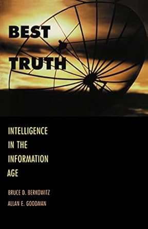 best truth intelligence in the information age 1st edition mr. bruce d. berkowitz ,professor allan e. goodman