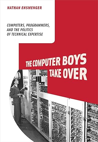 the computer boys take over computers programmers and the politics of technical expertise 1st edition nathan