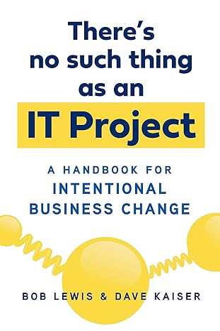 there s no such thing as an it project a handbook for intentional business change 1st edition bob lewis ,dave