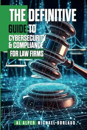 the definitive guide to cybersecurity and compliance for law firms 1st edition michael borlaug ,al alper