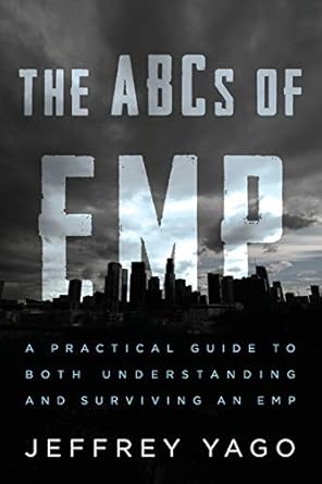 the abcs of emp a practical guide to both understanding and surviving an emp 1st edition jeffrey r yago