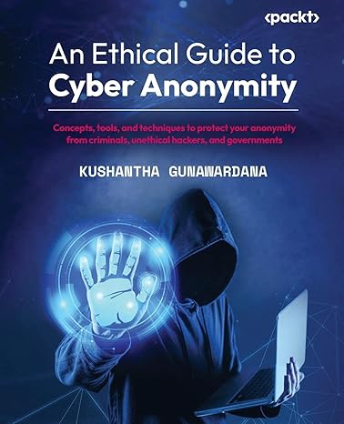 an ethical guide to cyber anonymity concepts tools and techniques to protect your anonymity from criminals