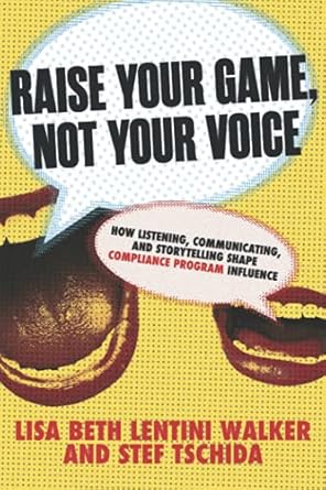 raise your game not your voice how listening communicating and storytelling shape compliance program