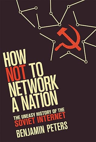 how not to network a nation the uneasy history of the soviet internet 1st edition benjamin peters 0262534665,